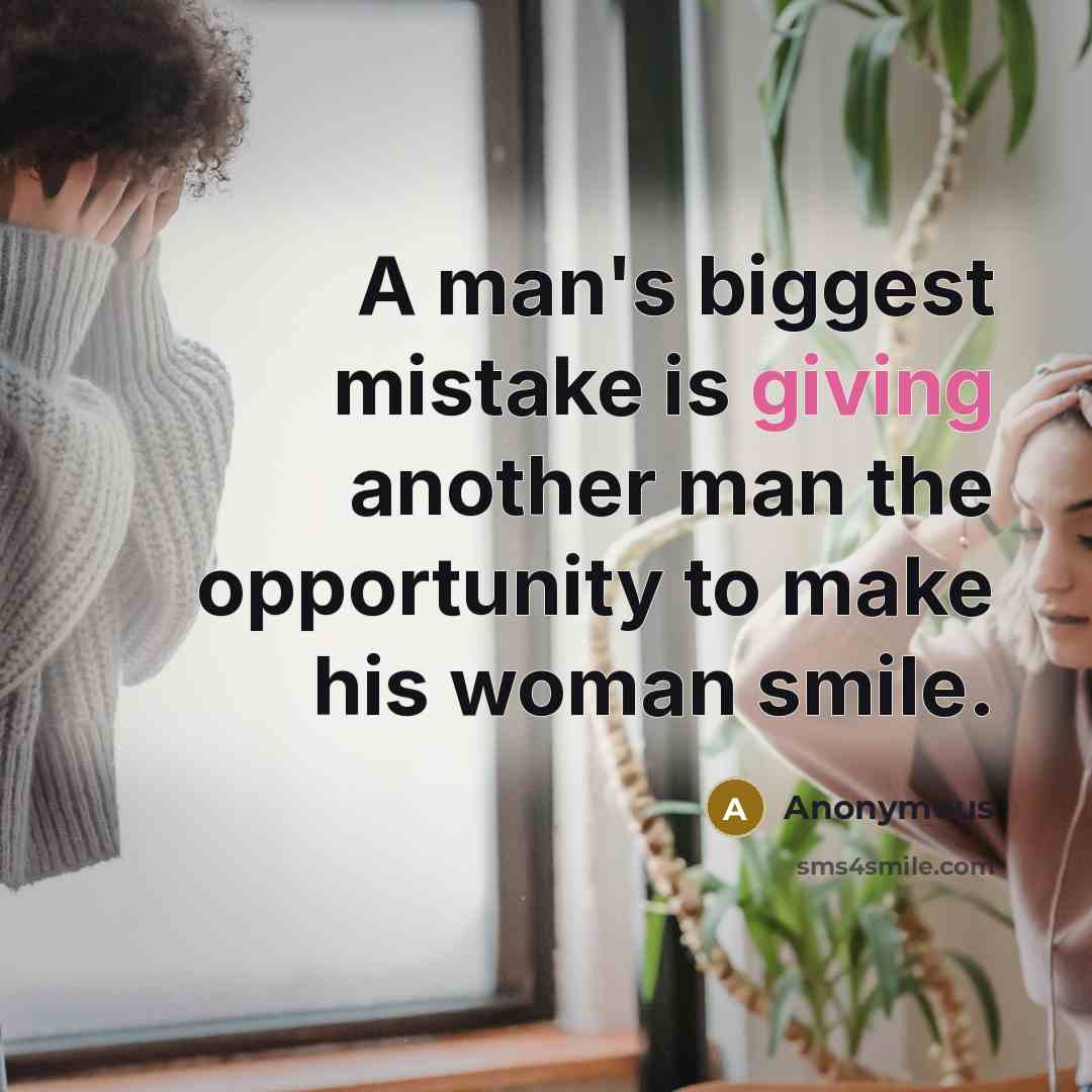 “A man's biggest mistake is giving another man the opportunity to make his woman smile.” quote by Anonymous