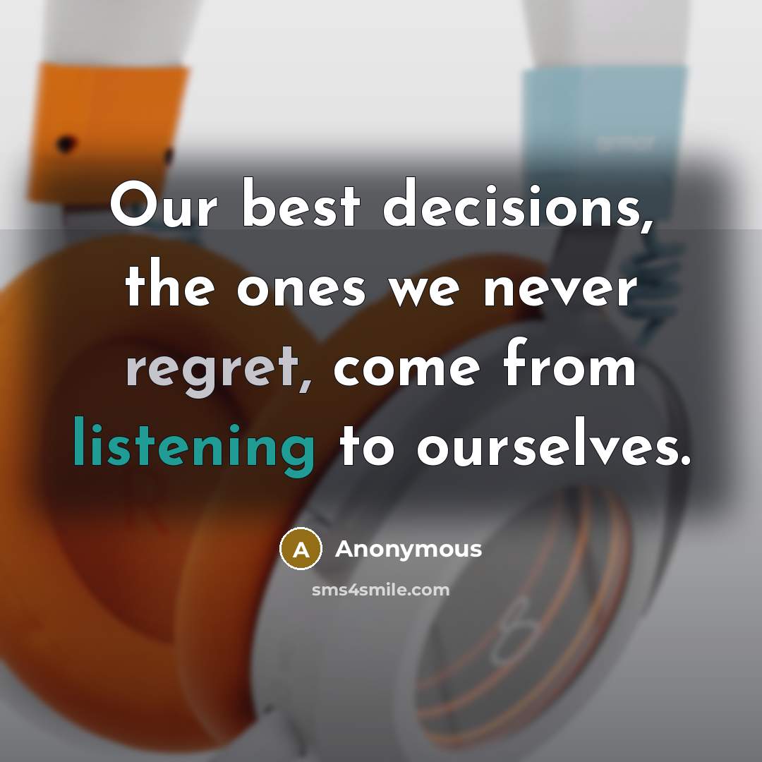 “Our best decisions, the ones we never regret, come from listening to ourselves.” quote by Anonymous