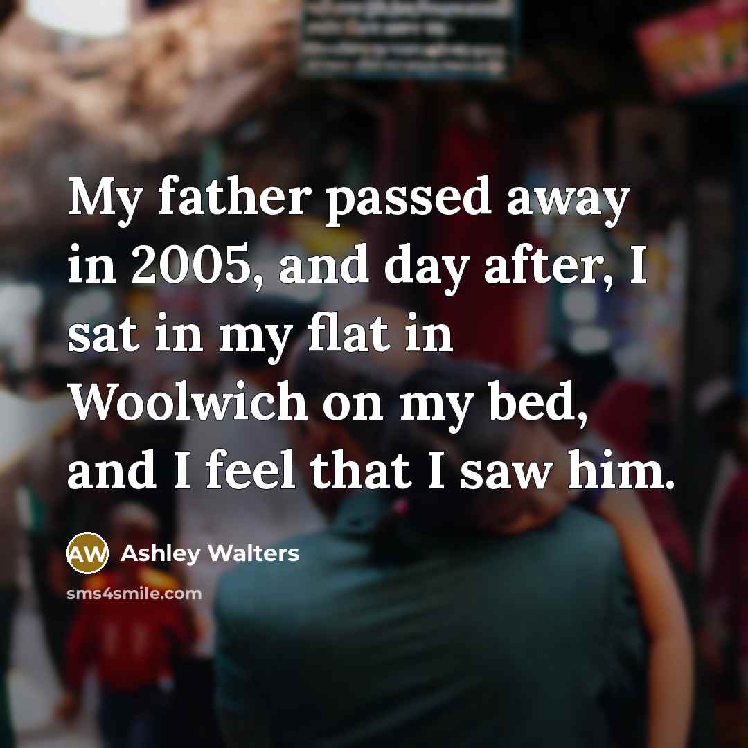 “My father passed away in 2005, and day after, I sat in my flat in Woolwich on my bed, and I feel that I saw him.” quote by Ashley Walters