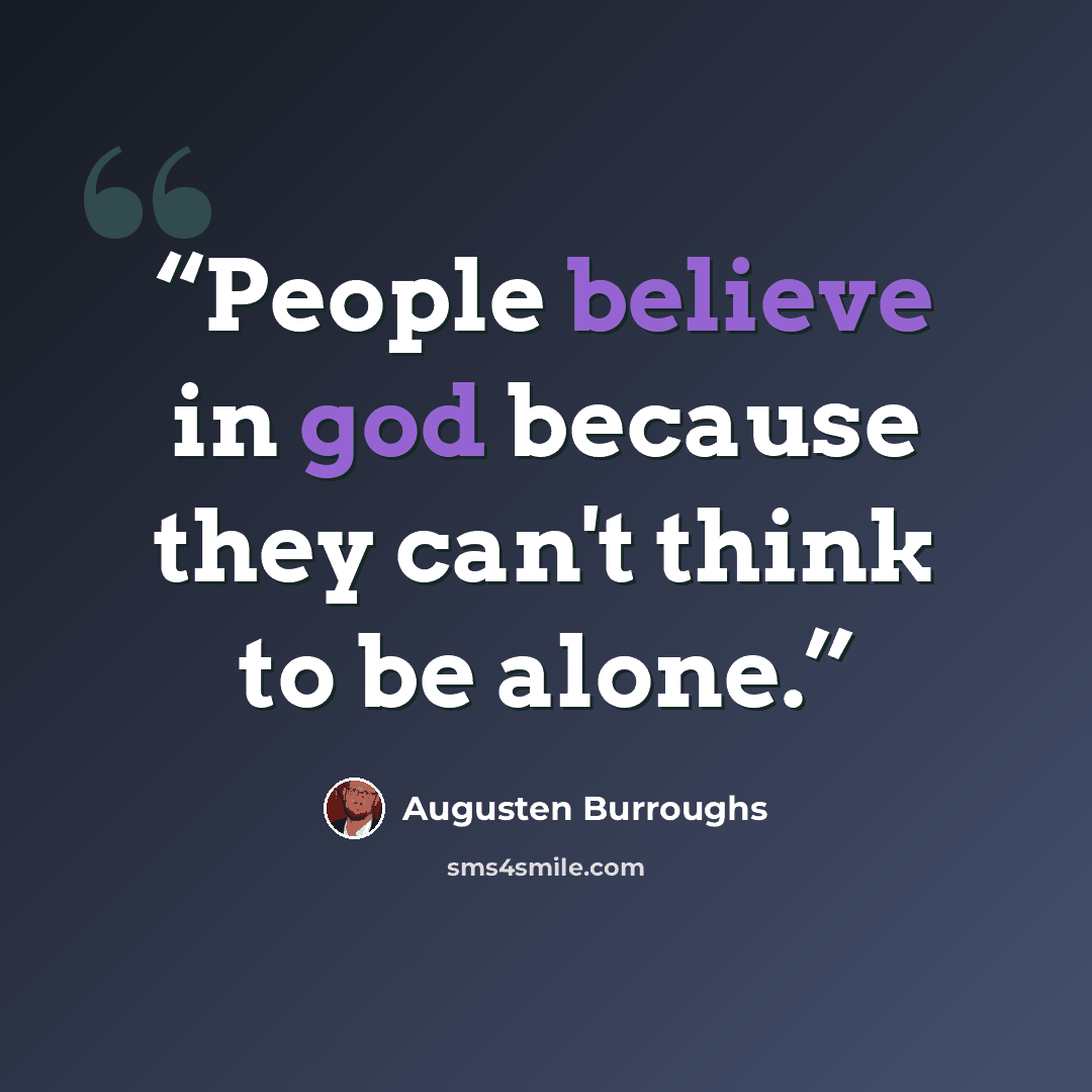 “People believe in god because they can't think to be alone.” quote by Augusten Burroughs