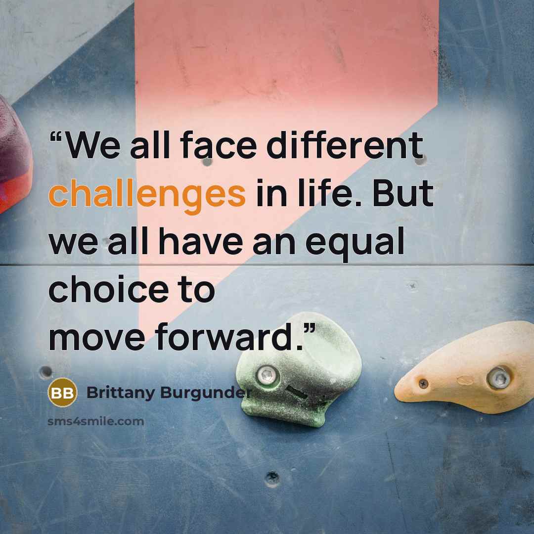 “We all face different challenges in life. But we all have an equal choice to move forward.” quote by Brittany Burgunder