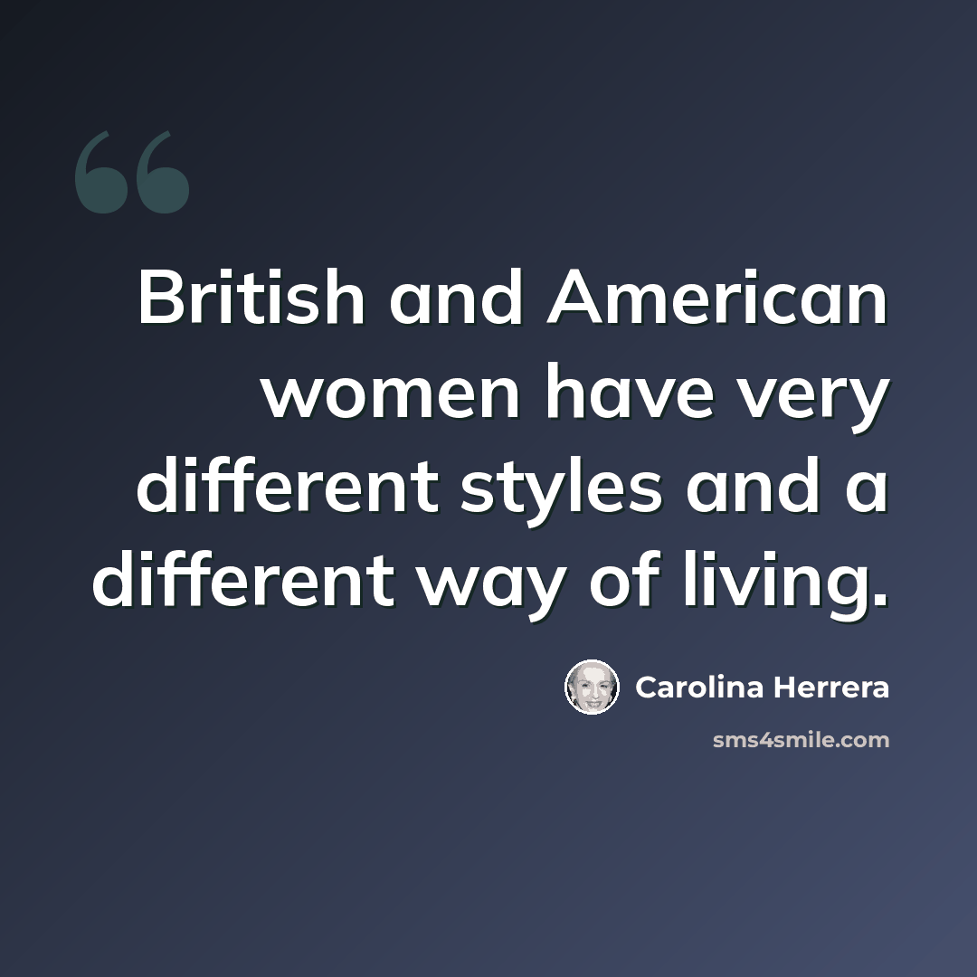 “British and American women have very different styles and a different way of living.” quote by Carolina Herrera