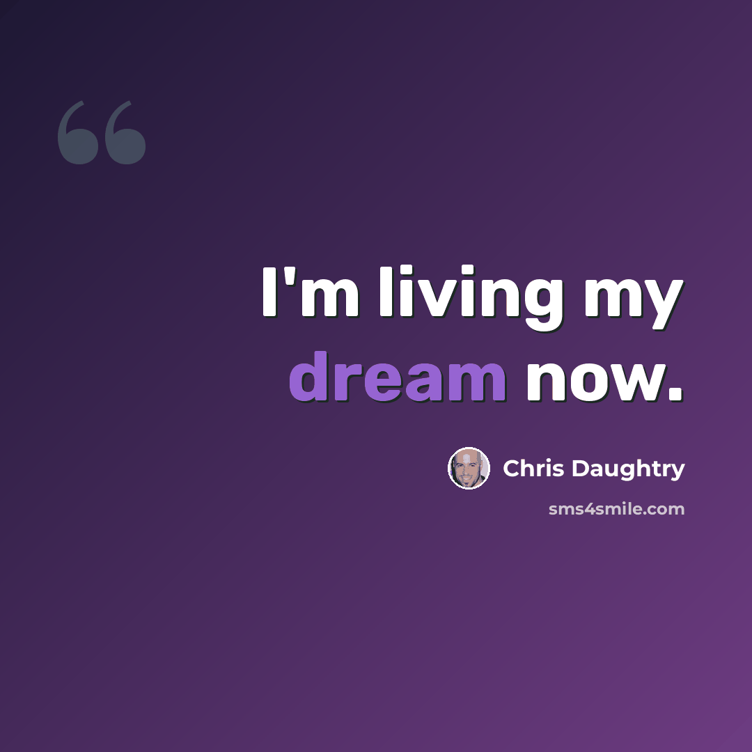 “I'm living my dream now.” quote by Chris Daughtry