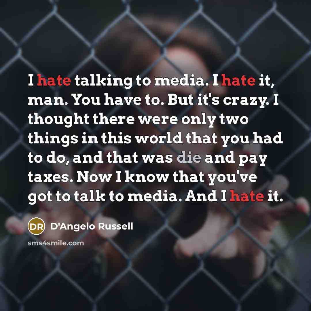 “I hate talking to media. I hate it, man. You have to. But it's crazy. I thought there were only two things in this world that you had to do, and that was die and pay taxes. Now I know that you've got to talk to media. And I hate it.” quote by D'Angelo Russell