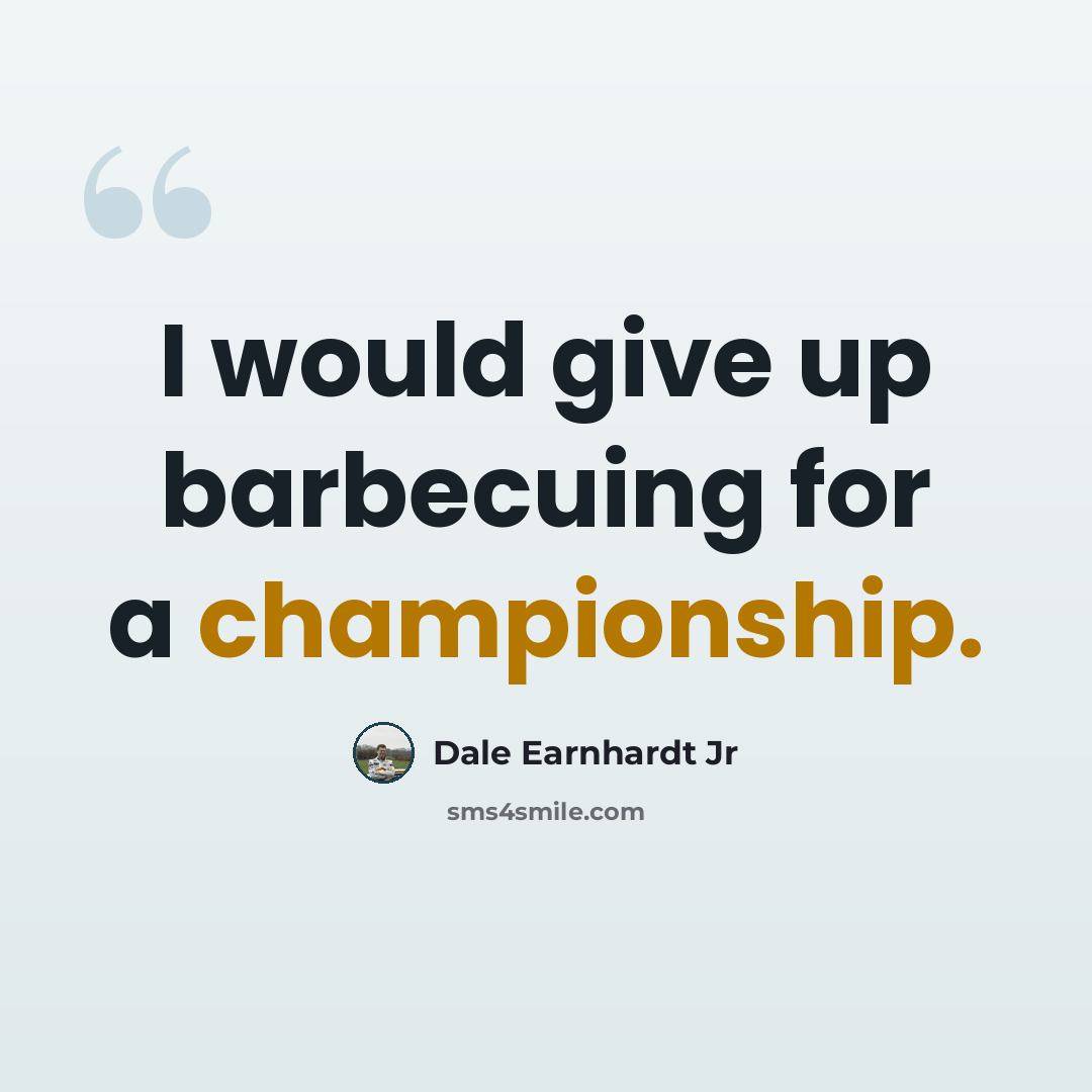 “I would give up barbecuing for a championship.” quote by Dale Earnhardt Jr