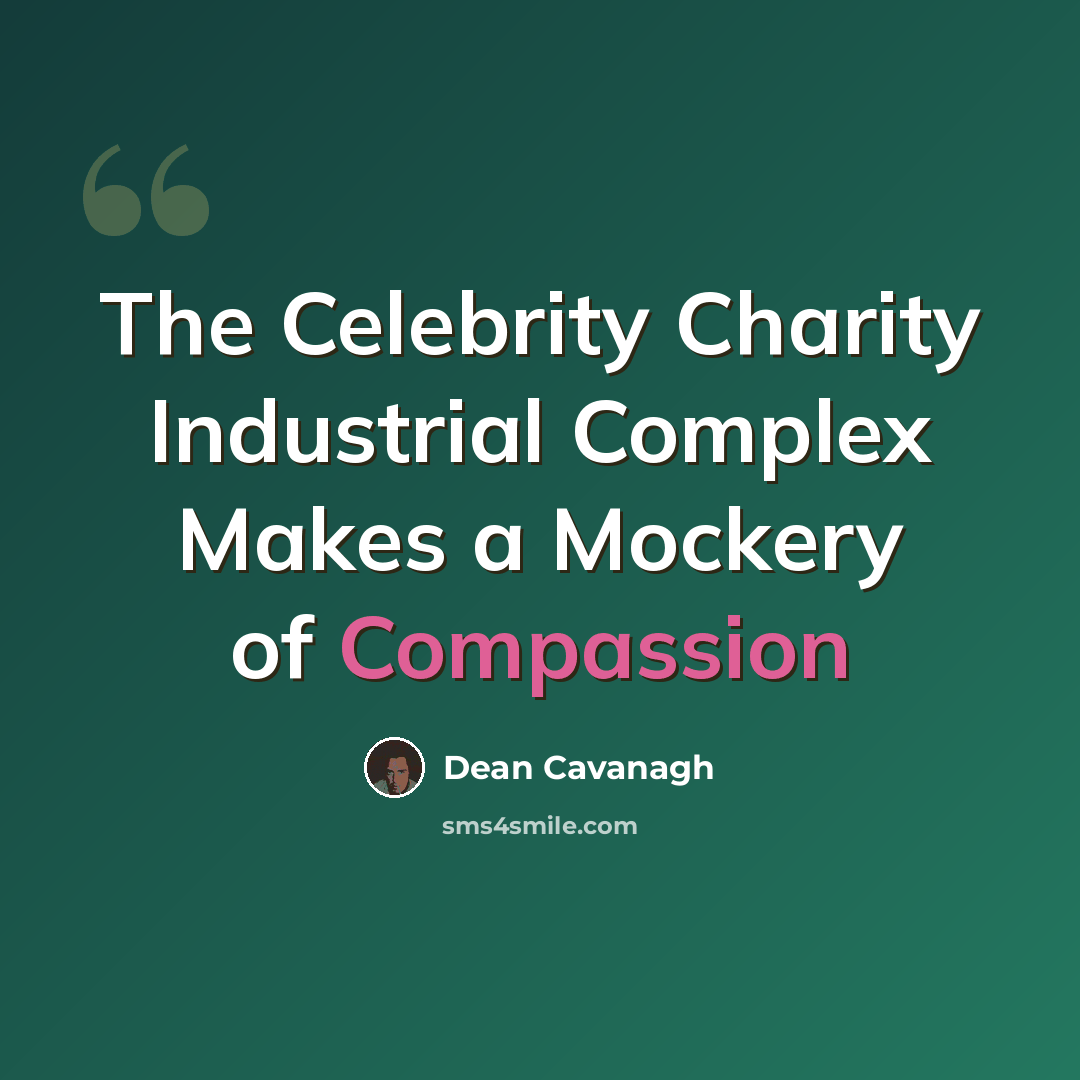 “The Celebrity Charity Industrial Complex Makes a Mockery of Compassion” quote by Dean Cavanagh