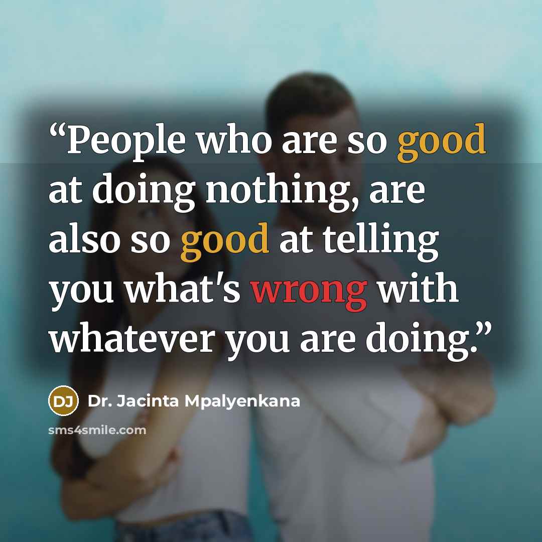 “People who are so good at doing nothing, are also so good at telling you what's wrong with whatever you are doing.” quote by Dr. Jacinta Mpalyenkana
