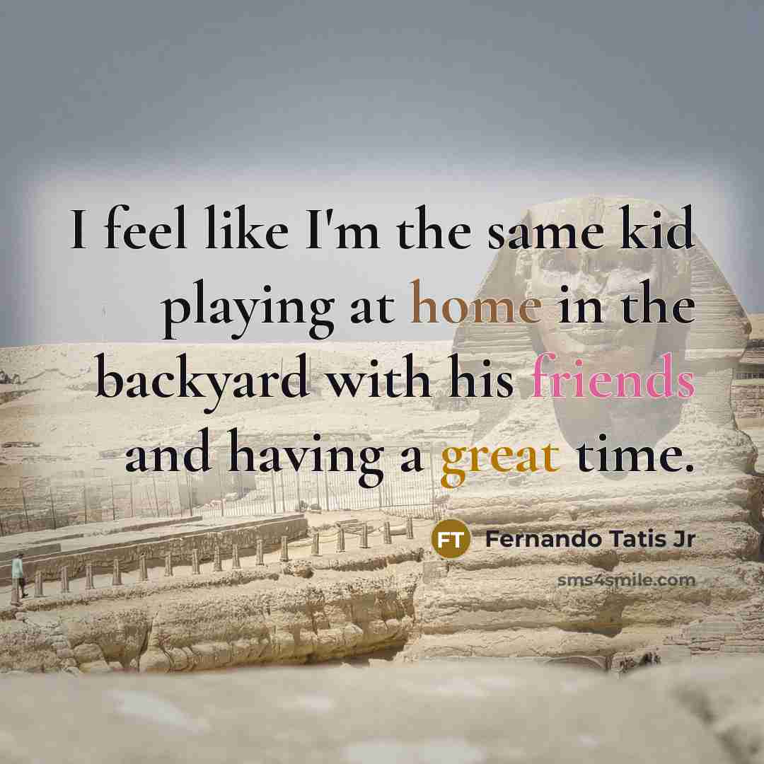 “I feel like I'm the same kid playing at home in the backyard with his friends and having a great time.” quote by Fernando Tatis Jr