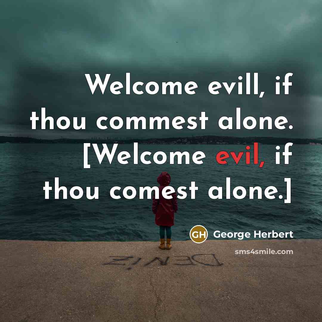 “Welcome evill, if thou commest alone. [Welcome evil, if thou comest alone.]” quote by George Herbert
