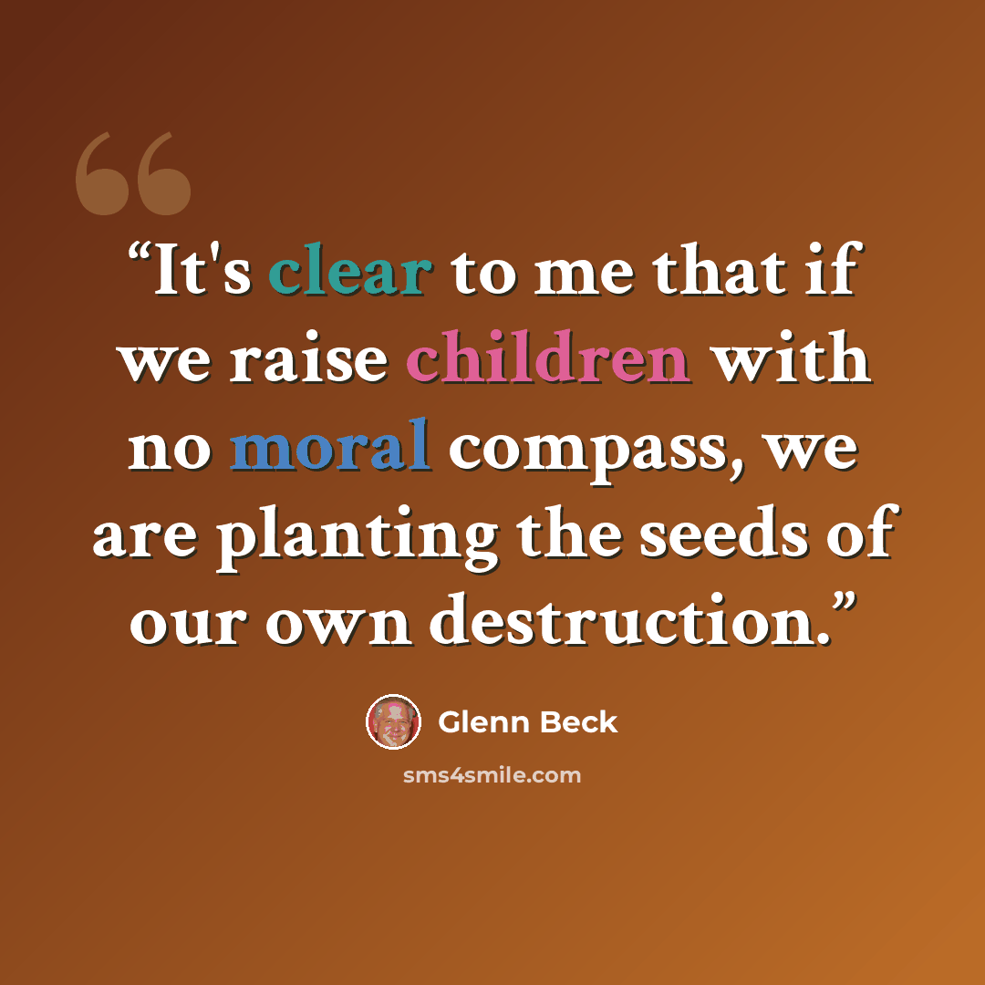 “It's clear to me that if we raise children with no moral compass, we are planting the seeds of our own destruction.” quote by Glenn Beck