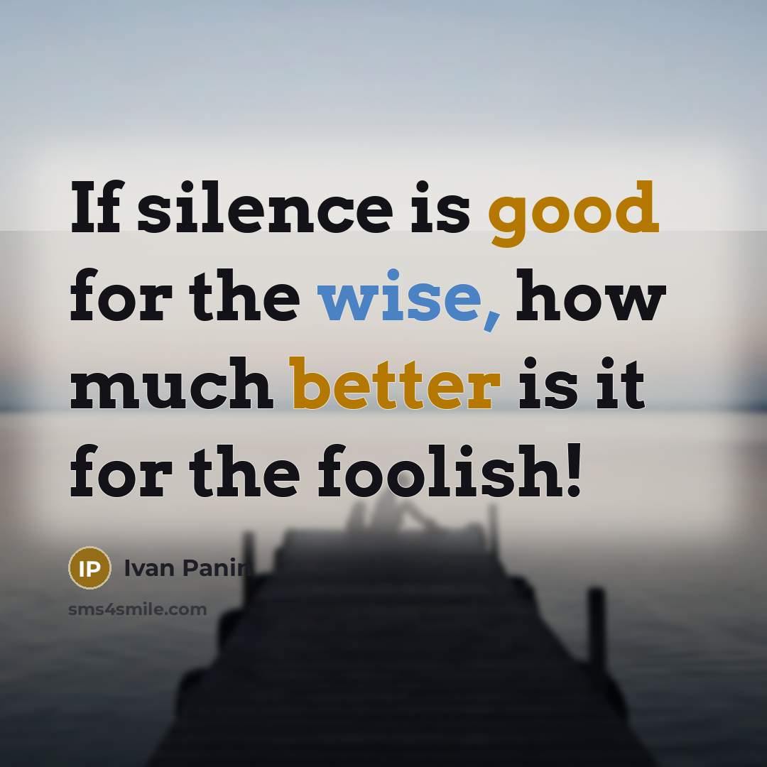 “If silence is good for the wise, how much better is it for the foolish!” quote by Ivan Panin