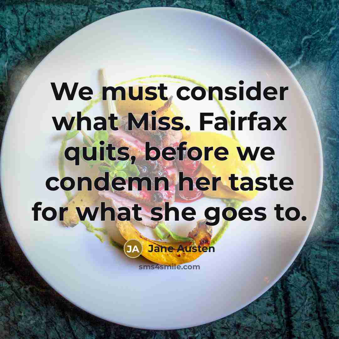 “We must consider what Miss. Fairfax quits, before we condemn her taste for what she goes to.” quote by Jane Austen
