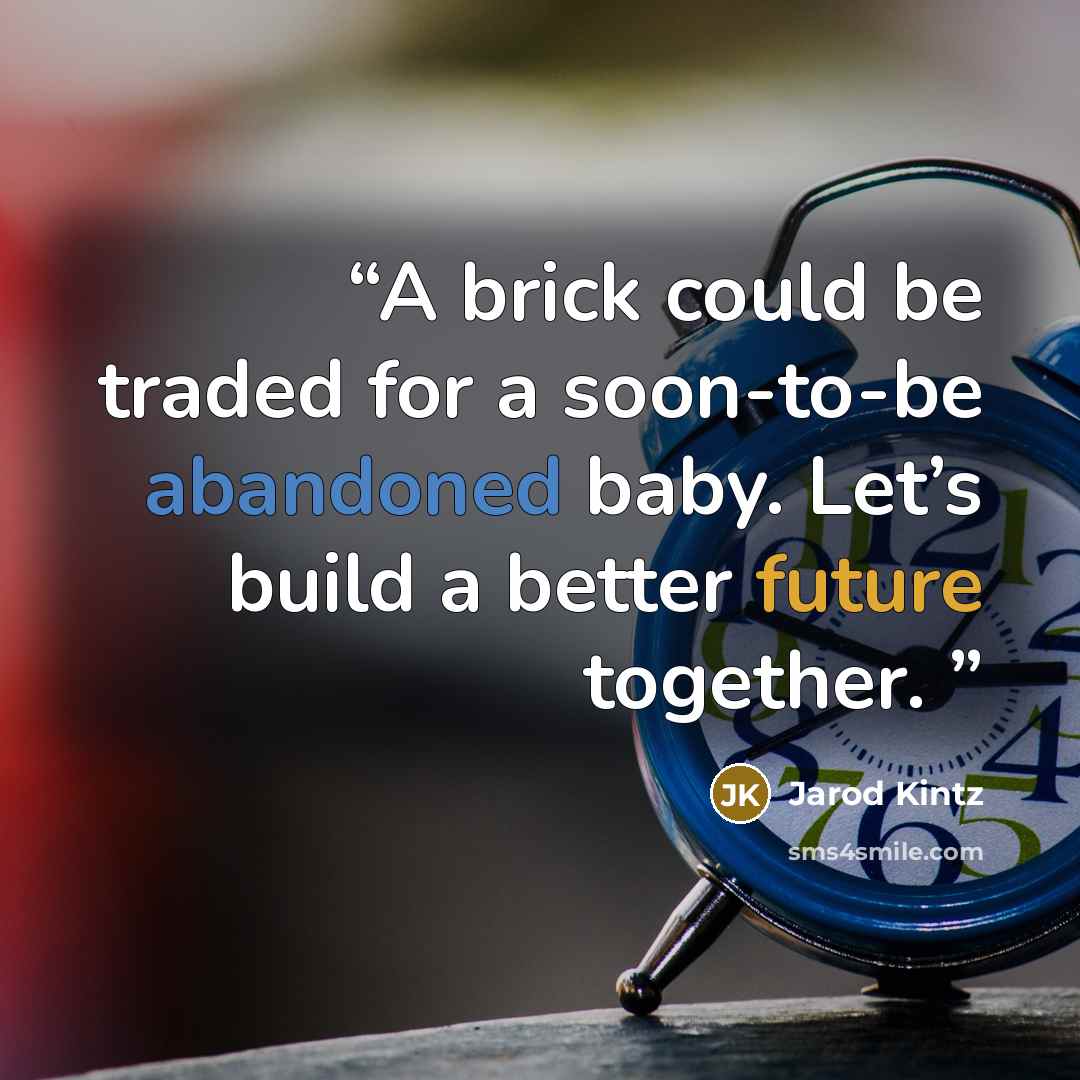 “A brick could be traded for a soon-to-be abandoned baby. Let’s build a better future together.” quote by Jarod Kintz