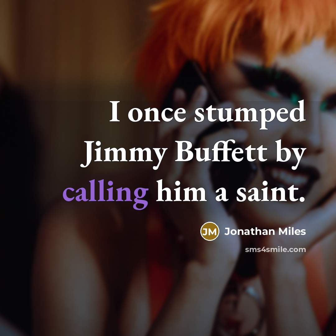 “I once stumped Jimmy Buffett by calling him a saint.” quote by Jonathan Miles