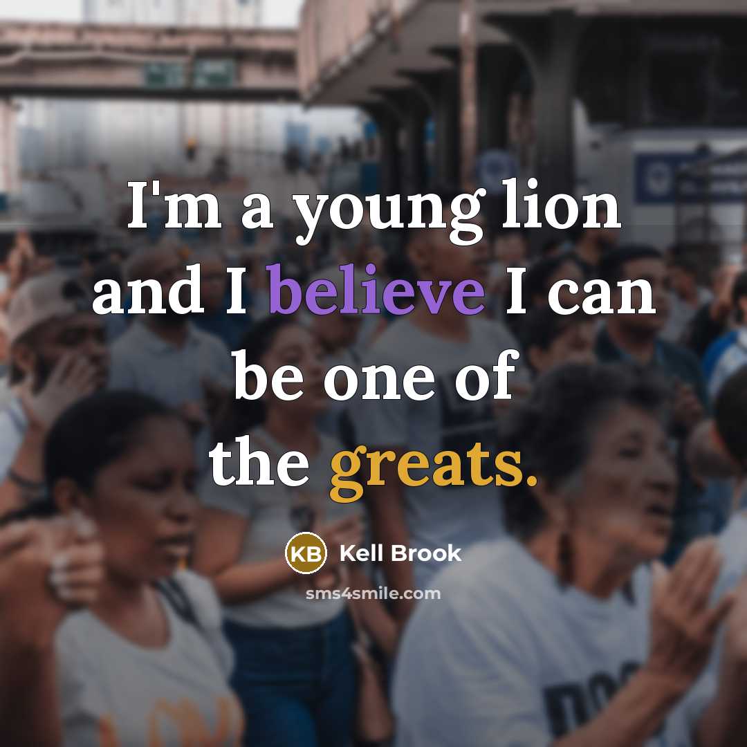 “I'm a young lion and I believe I can be one of the greats.” quote by Kell Brook