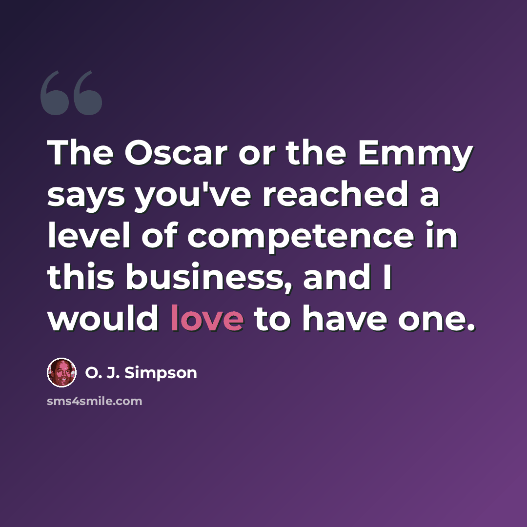 “The Oscar or the Emmy says you've reached a level of competence in this business, and I would love to have one.” quote by O. J. Simpson