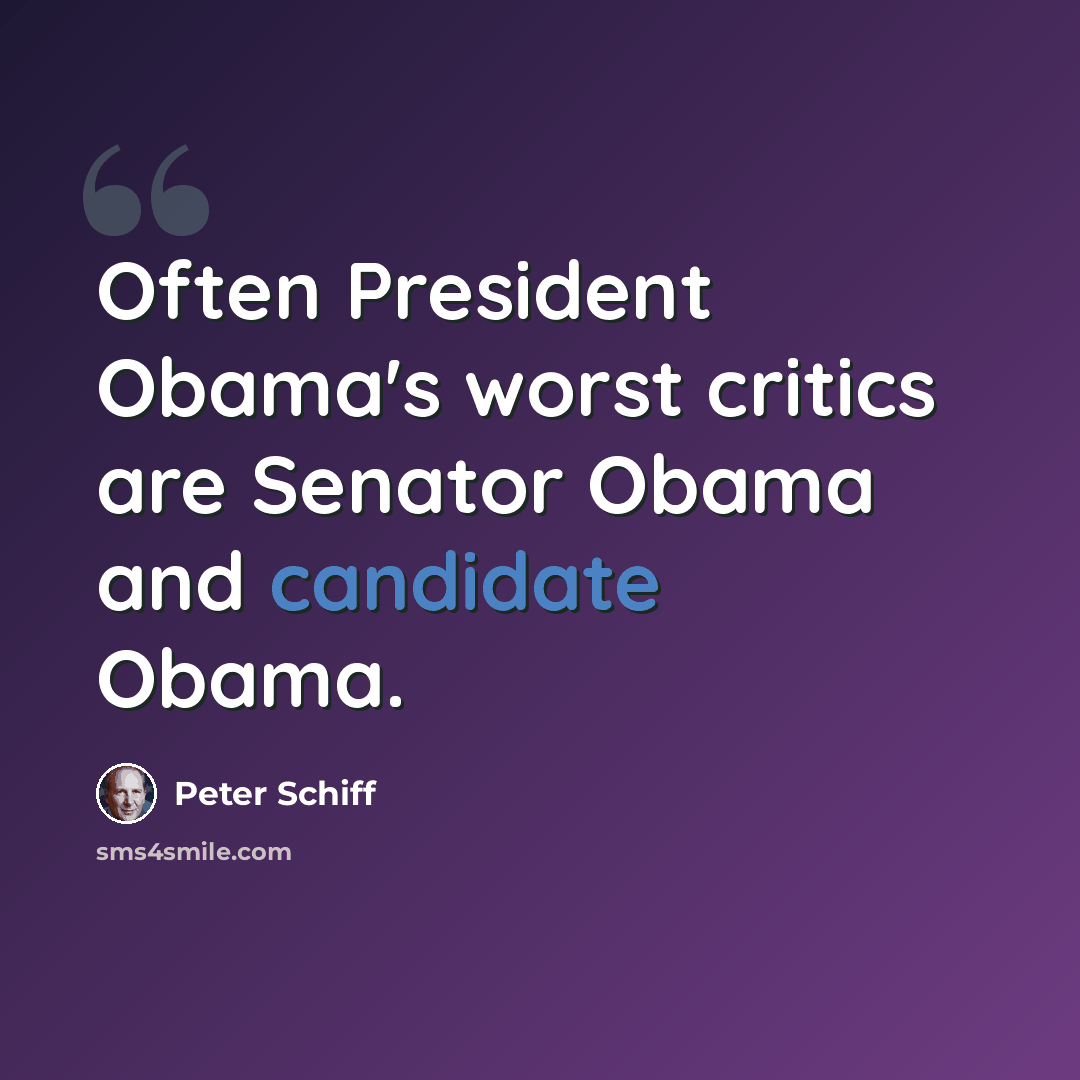 “Often President Obama's worst critics are Senator Obama and candidate Obama.” quote by Peter Schiff