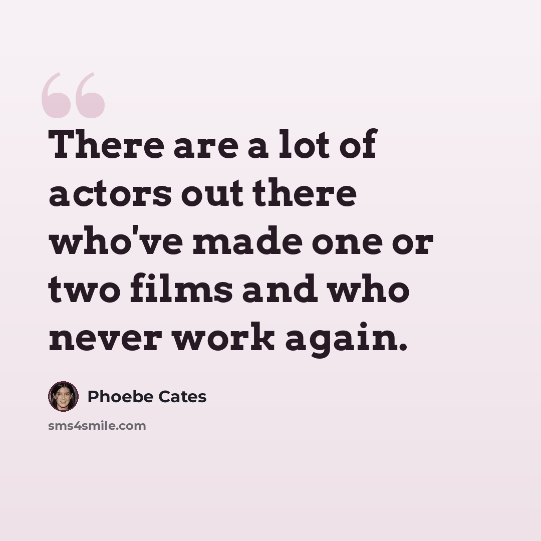 “There are a lot of actors out there who've made one or two films and who never work again.” quote by Phoebe Cates