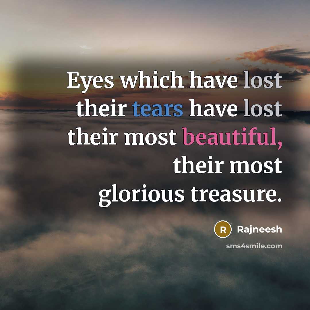 “Eyes which have lost their tears have lost their most beautiful, their most glorious treasure.” quote by Rajneesh