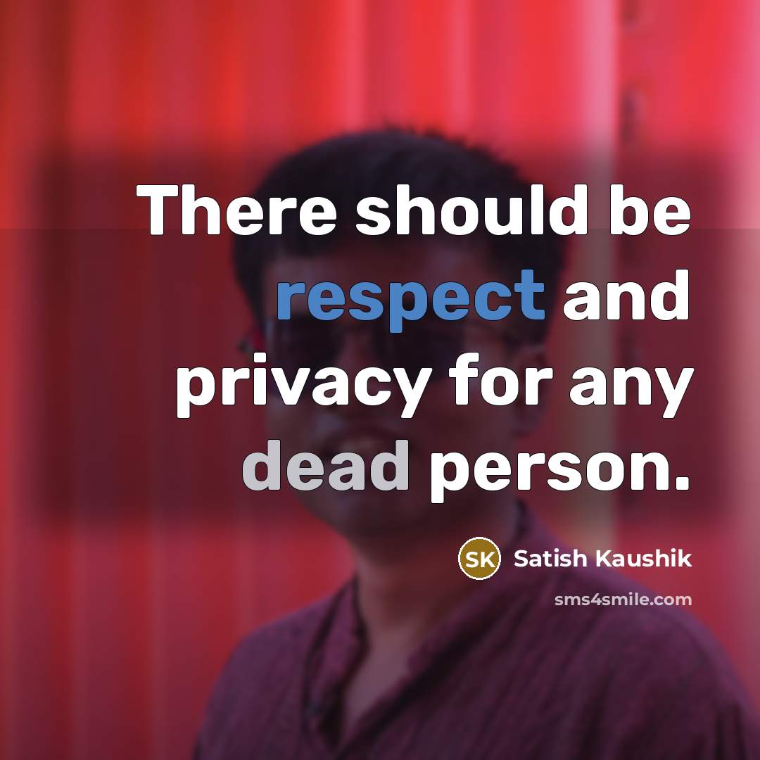 “There should be respect and privacy for any dead person.” quote by Satish Kaushik