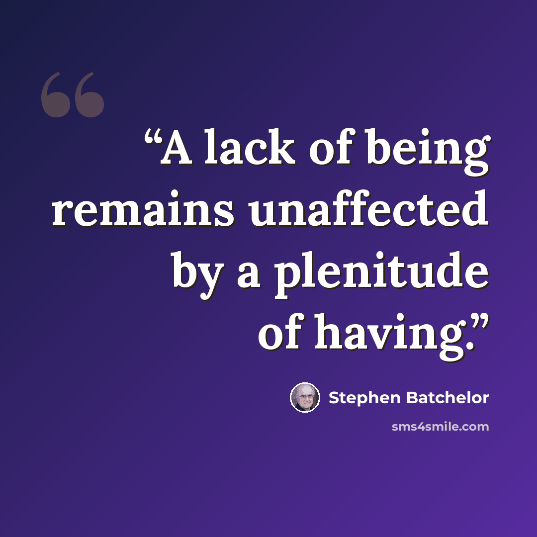 “A lack of being remains unaffected by a plenitude of having.” quote by Stephen Batchelor
