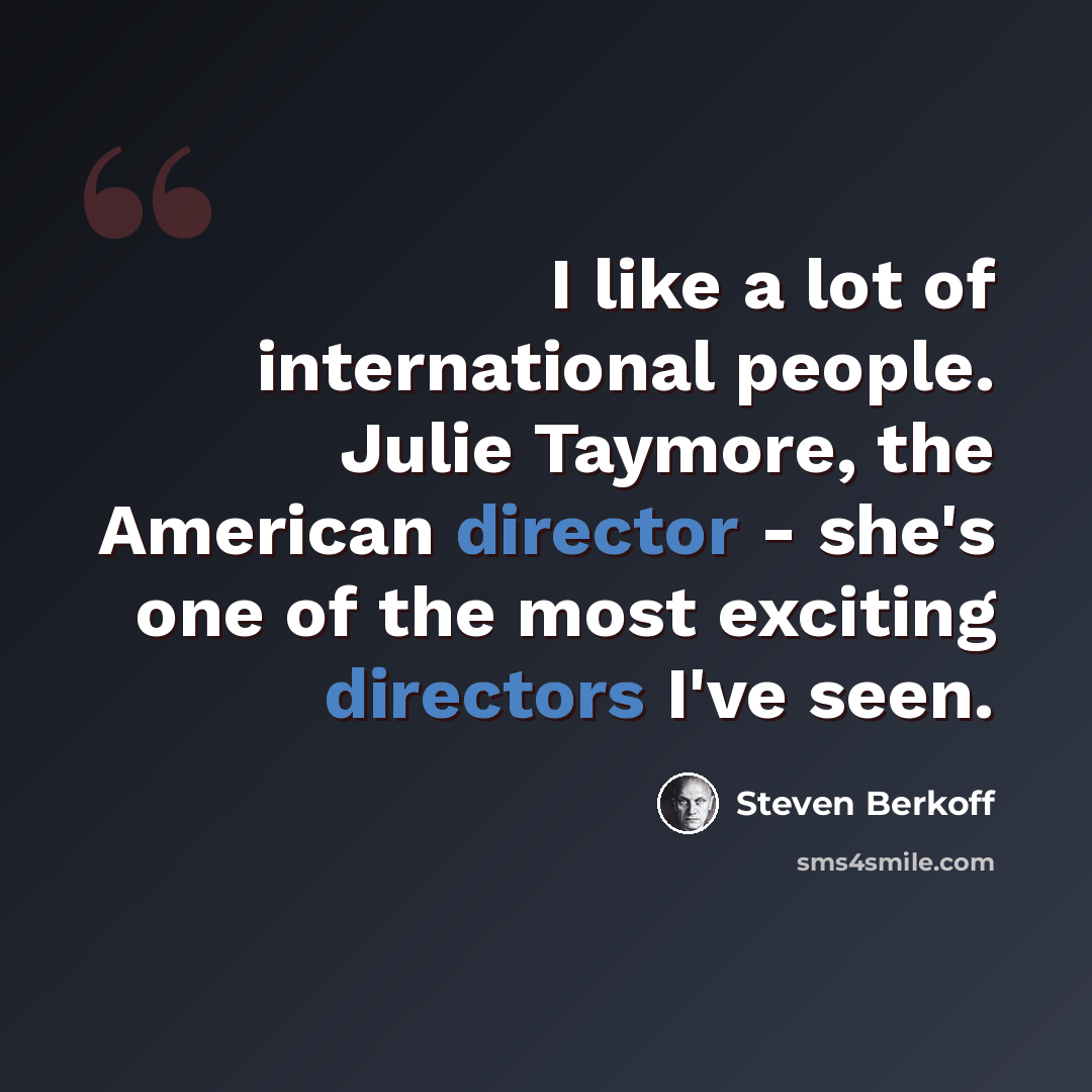 “I like a lot of international people. Julie Taymore, the American director - she's one of the most exciting directors I've seen.” quote by Steven Berkoff
