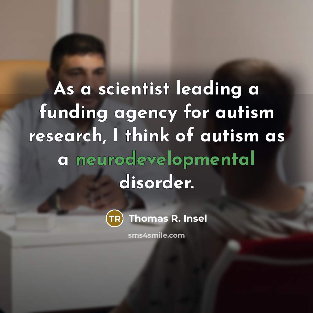 “As a scientist leading a funding agency for autism research, I think of autism as a neurodevelopmental disorder.” quote by Thomas R. Insel