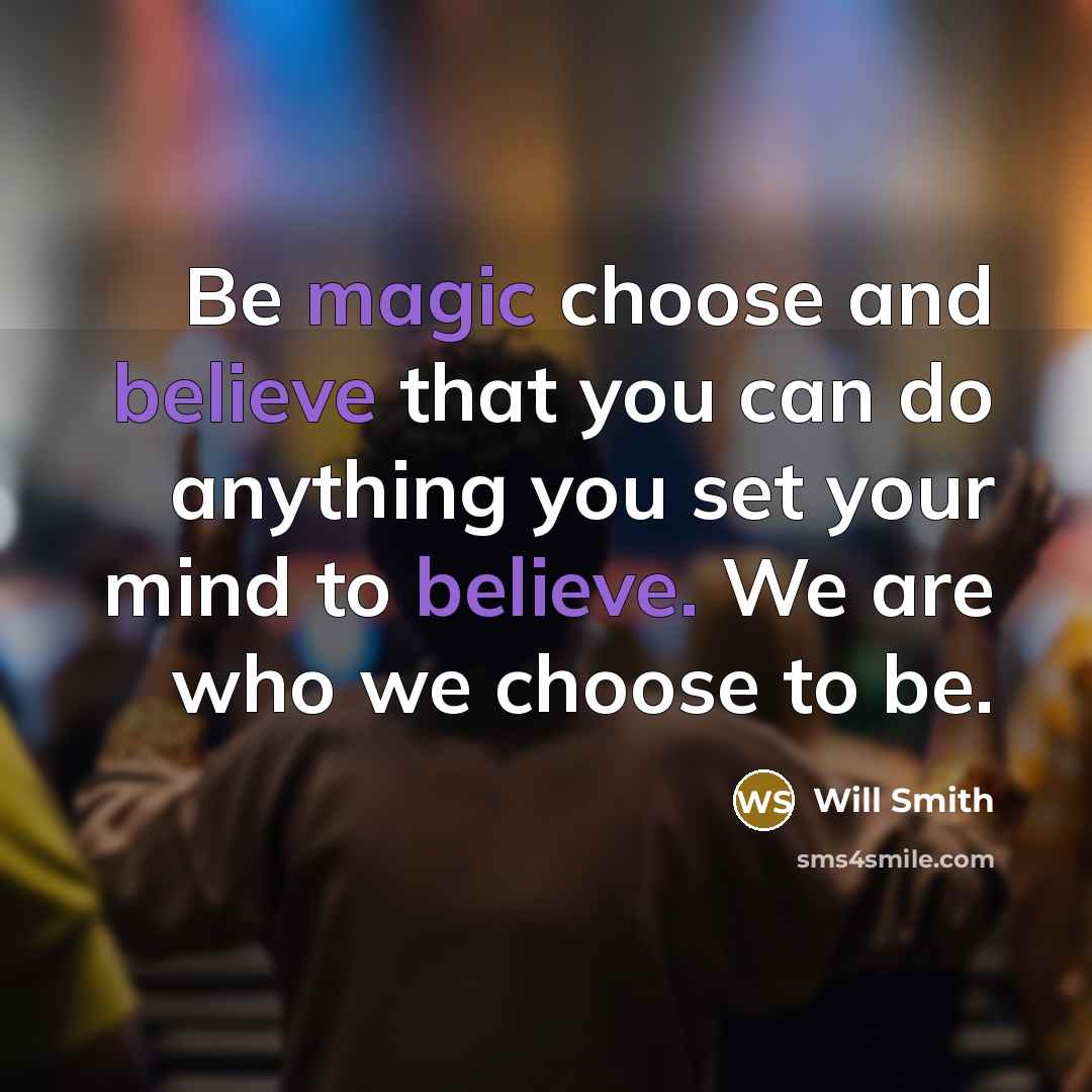 “Be magic choose and believe that you can do anything you set your mind to believe. We are who we choose to be.” quote by Will Smith