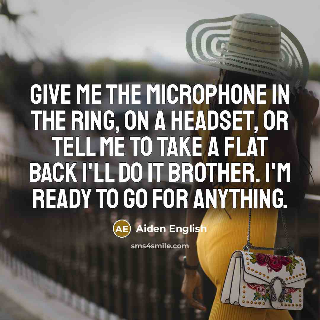 “Give me the microphone in the ring, on a headset, or tell me to take a flat back I'll do it brother. I'm ready to go for anything.” quote by Aiden English