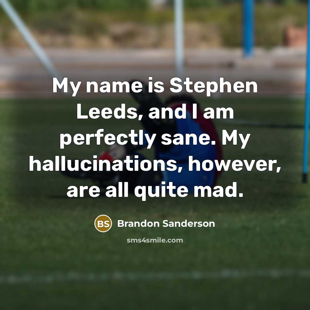 “My name is Stephen Leeds, and I am perfectly sane. My hallucinations, however, are all quite mad.” quote by Brandon Sanderson