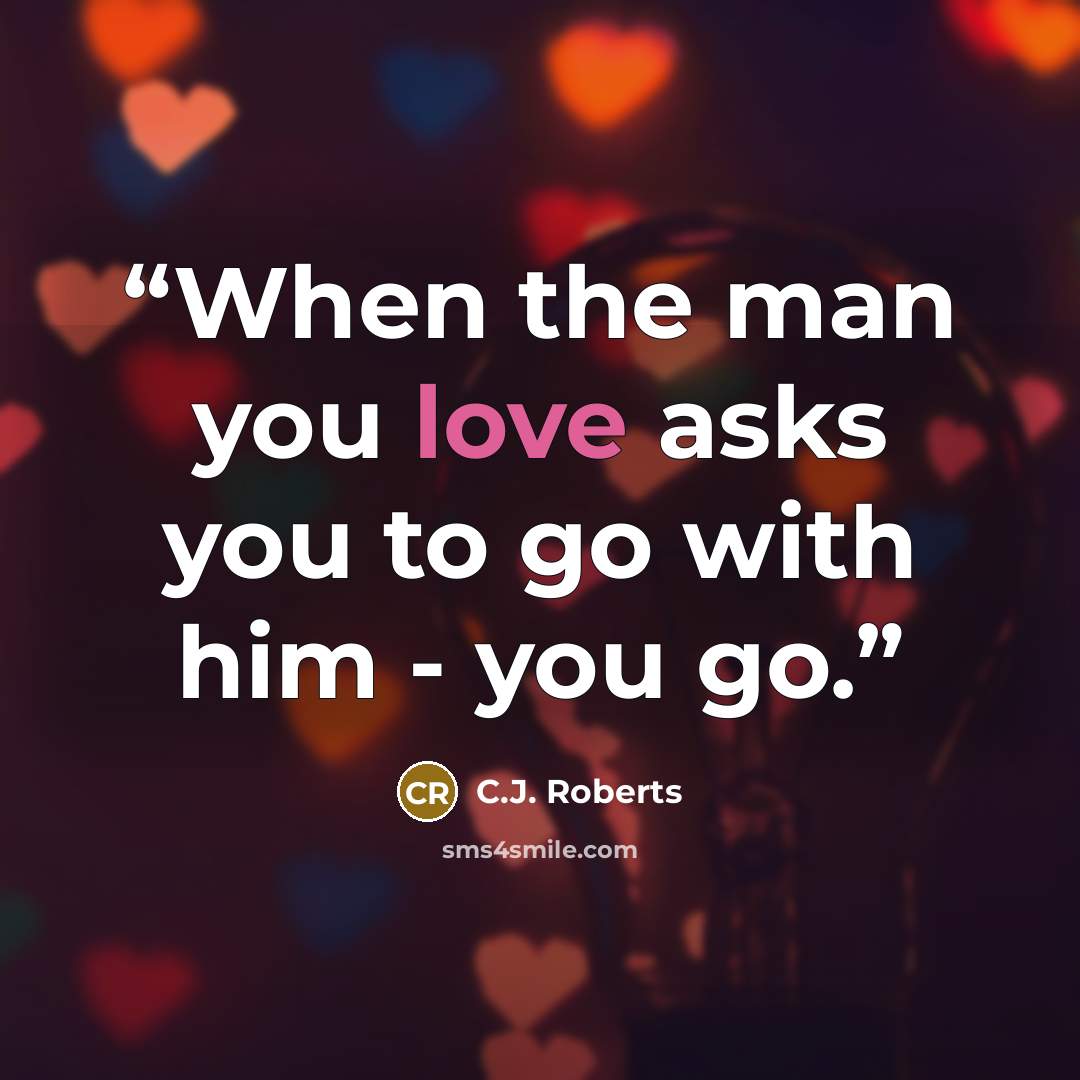 “When the man you love asks you to go with him - you go.” quote by C.J. Roberts