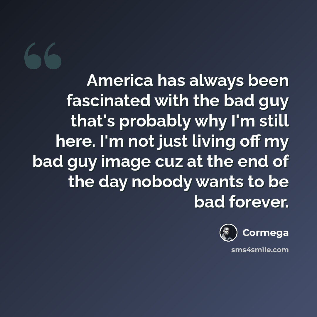 “America has always been fascinated with the bad guy that's probably why I'm still here. I'm not just living off my bad guy image cuz at the end of the day nobody wants to be bad forever.” quote by Cormega