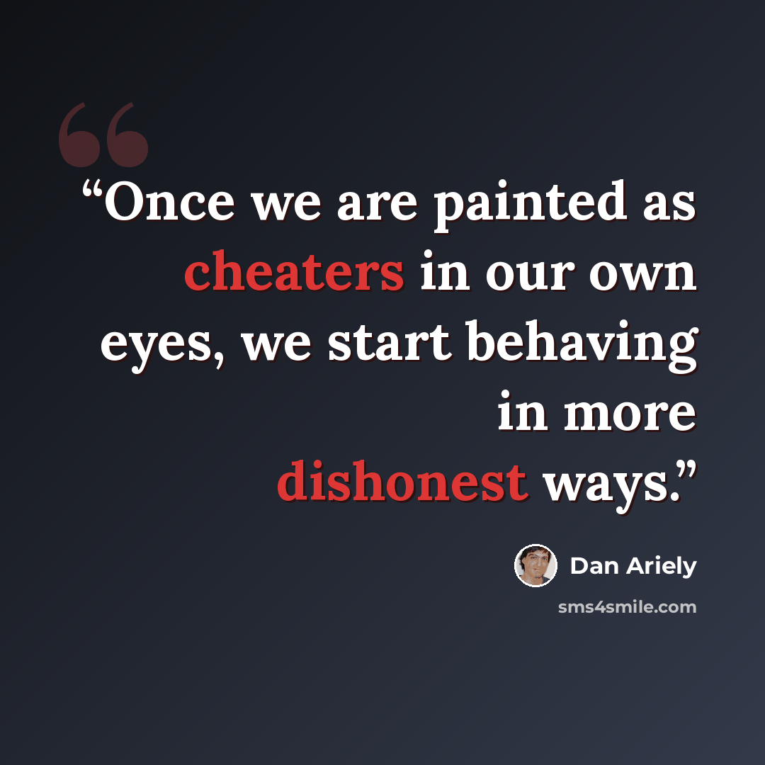 “Once we are painted as cheaters in our own eyes, we start behaving in more dishonest ways.” quote by Dan Ariely