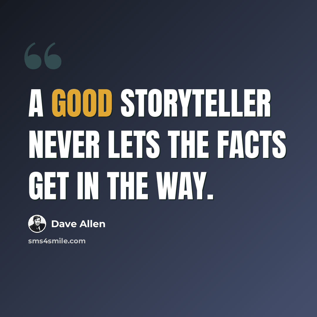 “A good storyteller never lets the facts get in the way.” quote by Dave Allen