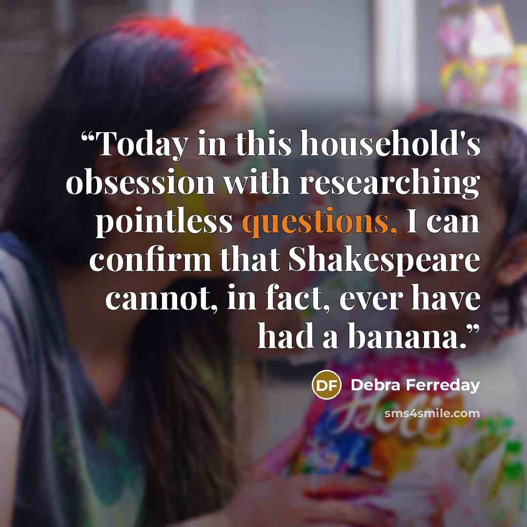 “Today in this household's obsession with researching pointless questions, I can confirm that Shakespeare cannot, in fact, ever have had a banana.” quote by Debra Ferreday