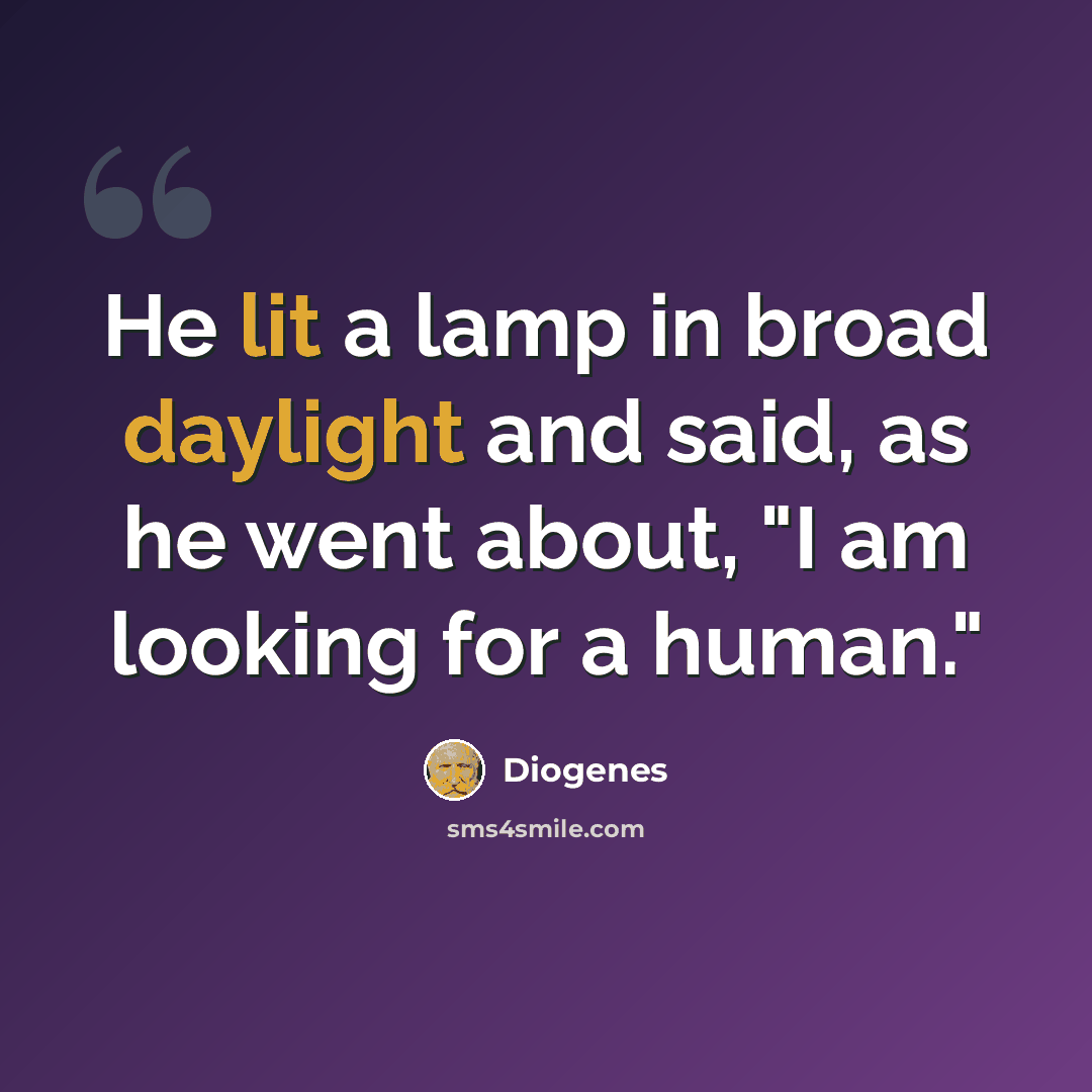 “He lit a lamp in broad daylight and said, as he went about, "I am looking for a human."” quote by Diogenes
