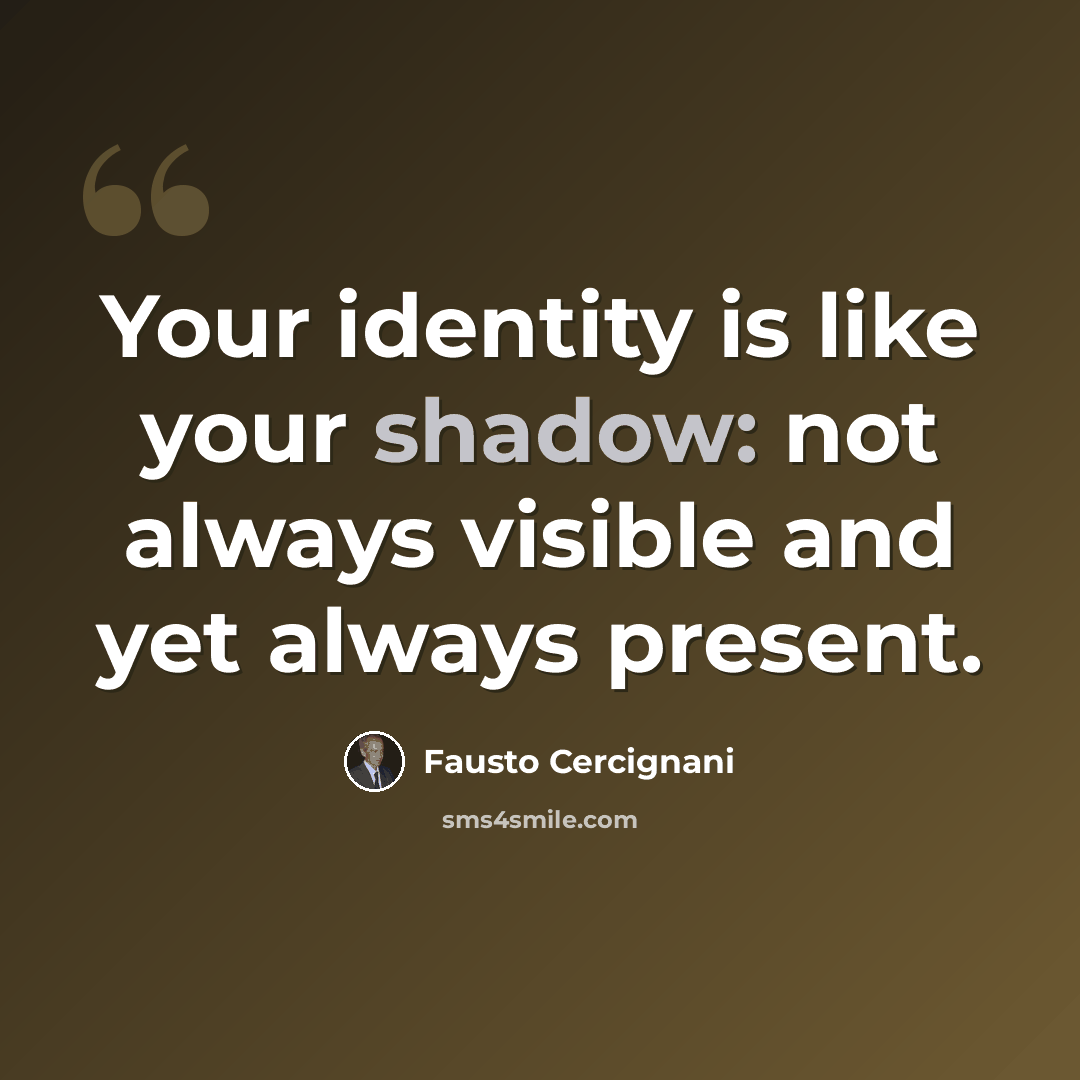 “Your identity is like your shadow: not always visible and yet always present.” quote by Fausto Cercignani