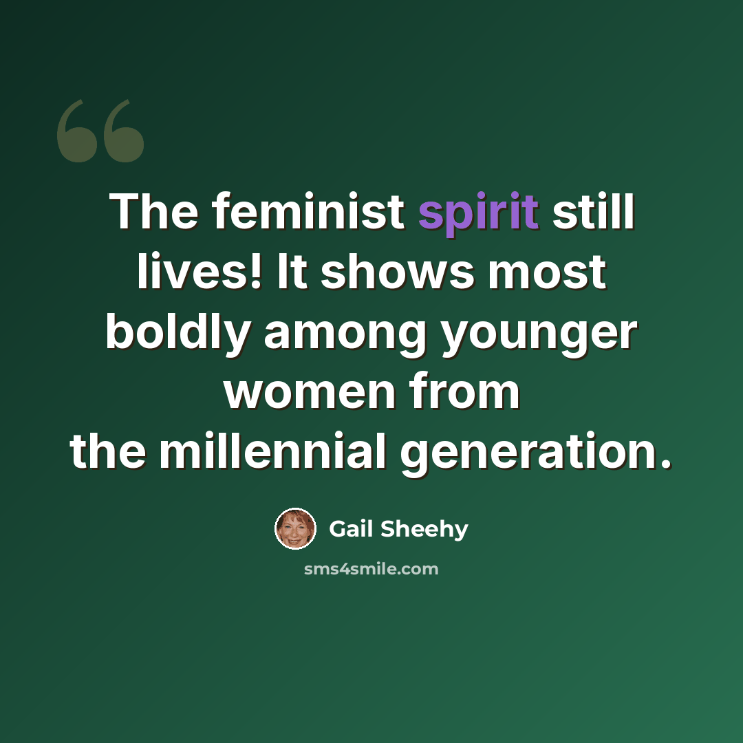“The feminist spirit still lives! It shows most boldly among younger women from the millennial generation.” quote by Gail Sheehy