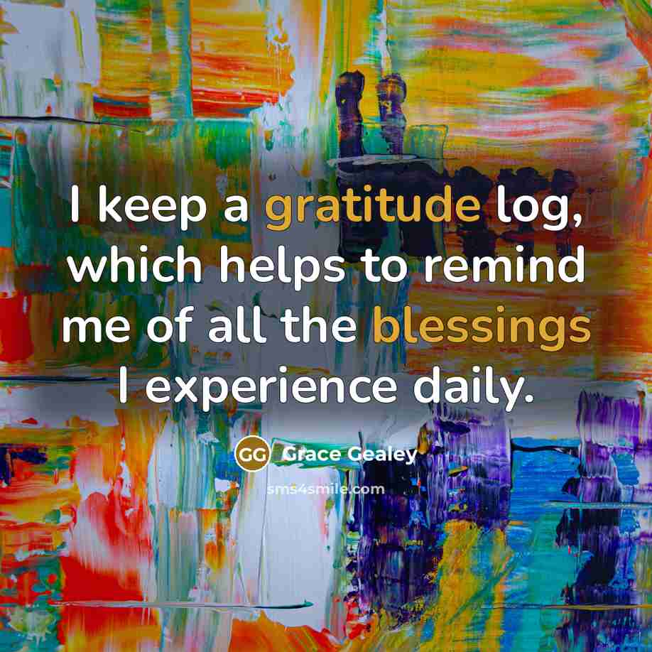 “I keep a gratitude log, which helps to remind me of all the blessings I experience daily.” quote by Grace Gealey