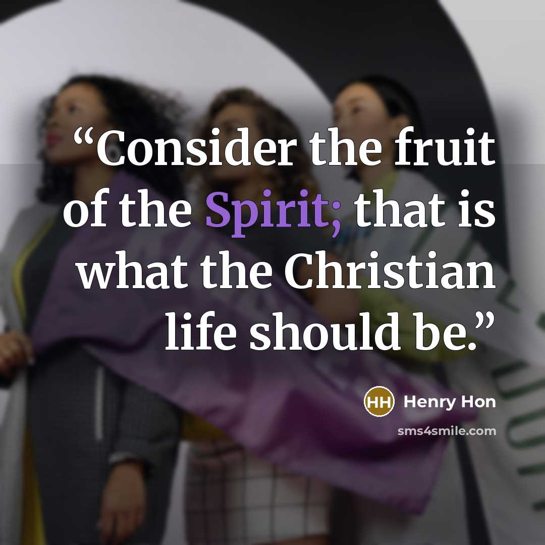 “Consider the fruit of the Spirit; that is what the Christian life should be.” quote by Henry Hon