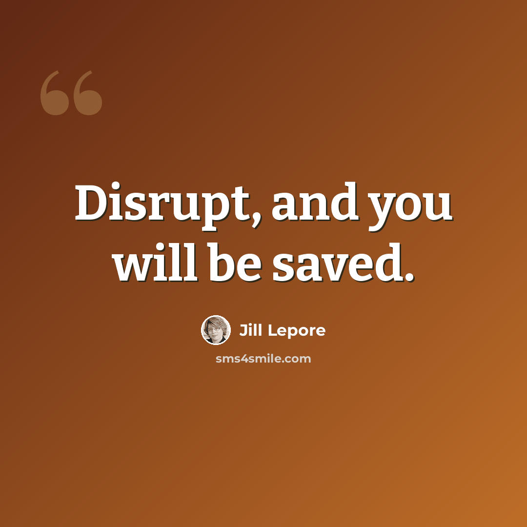 “Disrupt, and you will be saved.” quote by Jill Lepore