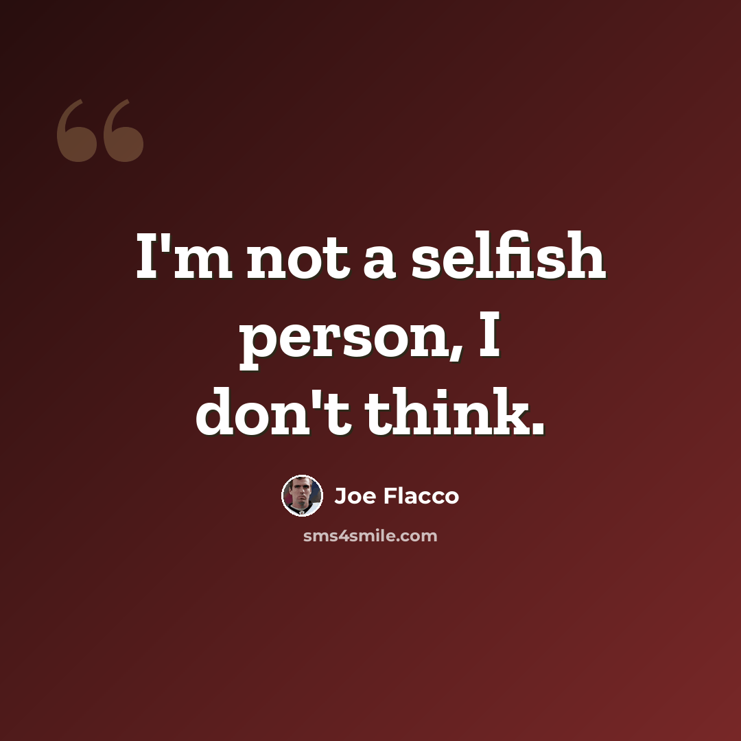 “I'm not a selfish person, I don't think.” quote by Joe Flacco