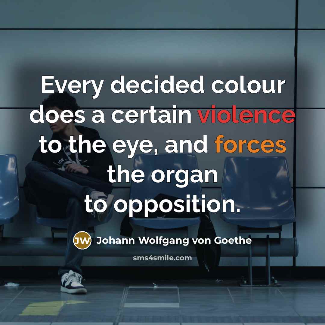 “Every decided colour does a certain violence to the eye, and forces the organ to opposition.” quote by Johann Wolfgang von Goethe
