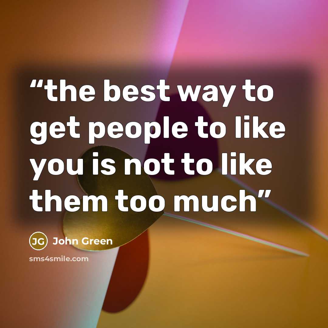 “the best way to get people to like you is not to like them too much” quote by John Green