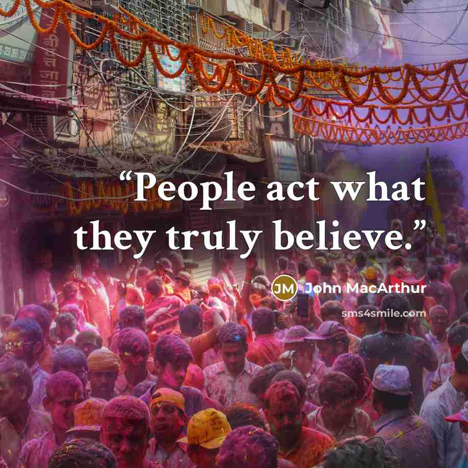 “People act what they truly believe.” quote by John MacArthur
