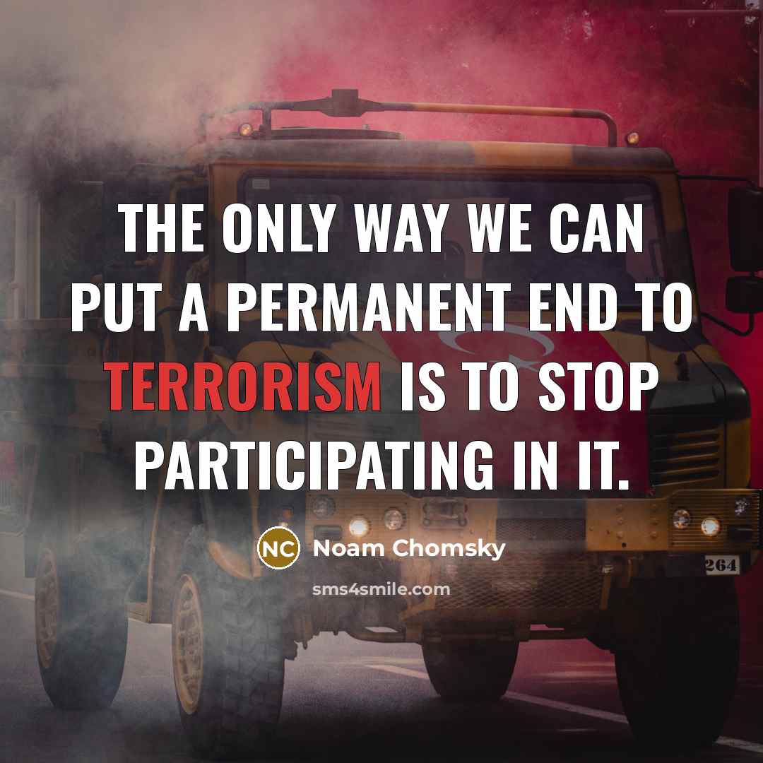 “The only way we can put a permanent end to terrorism is to stop participating in it.” quote by Noam Chomsky