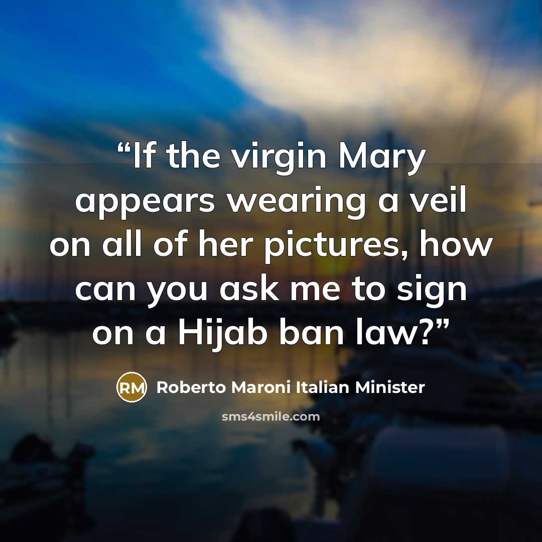 “If the virgin Mary appears wearing a veil on all of her pictures, how can you ask me to sign on a Hijab ban law?” quote by Roberto Maroni Italian Minister