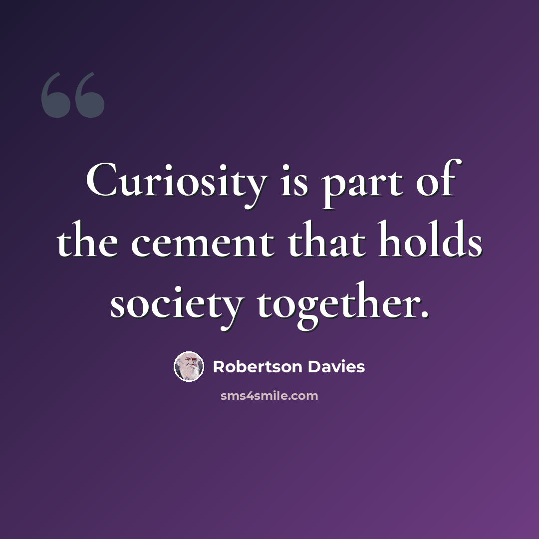 “Curiosity is part of the cement that holds society together.” quote by Robertson Davies