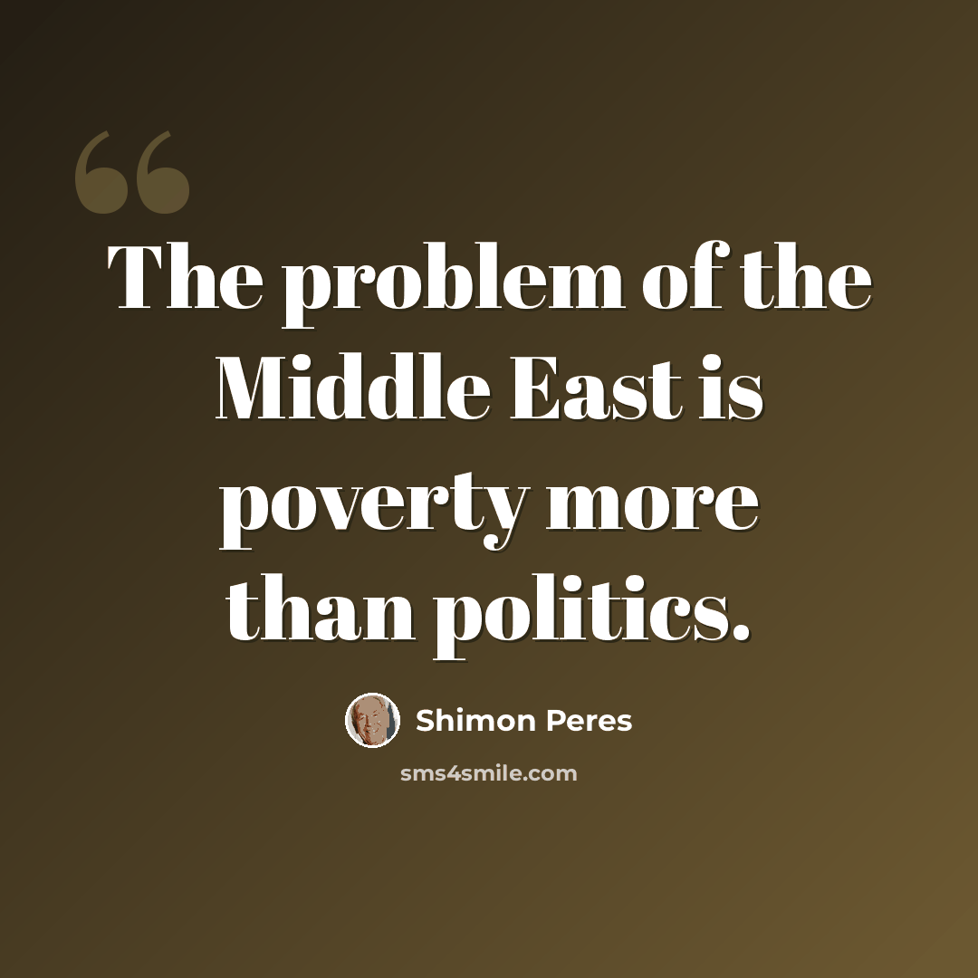 “The problem of the Middle East is poverty more than politics.” quote by Shimon Peres