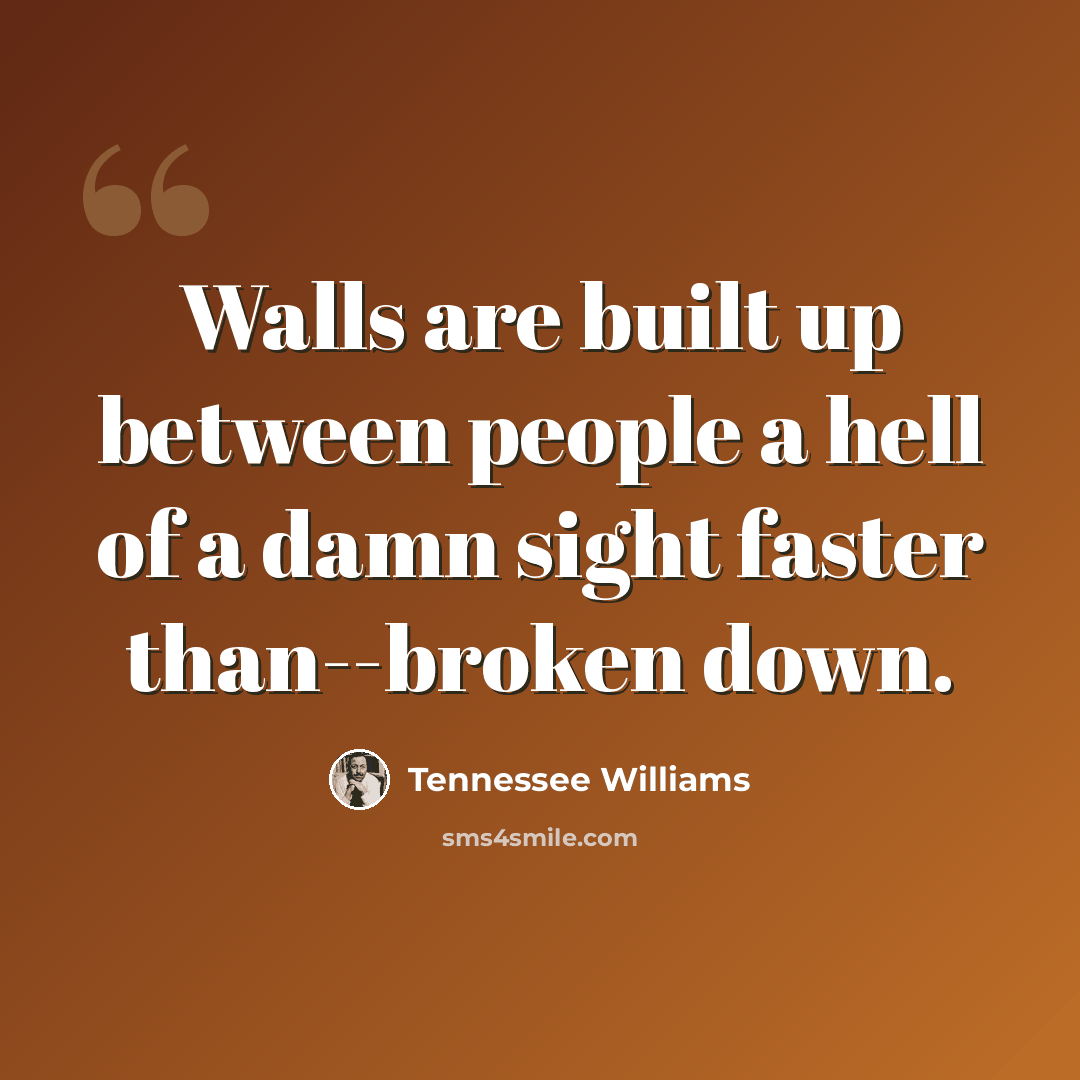 “Walls are built up between people a hell of a damn sight faster than--broken down.” quote by Tennessee Williams